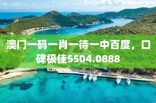 澳門一碼一肖一待一中百度，口碑極佳5504.0888