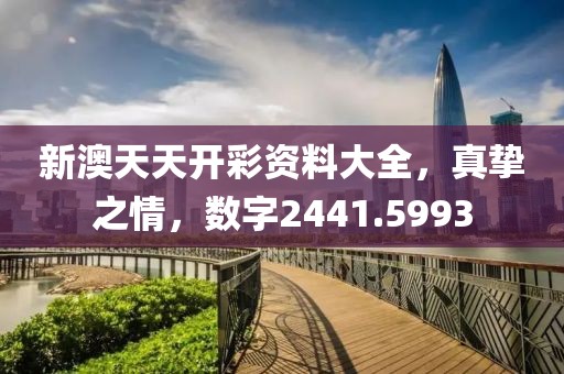 新澳天天開彩資料大全，真摯之情，數(shù)字2441.5993