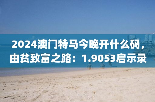 2024澳門特馬今晚開什么碼，由貧致富之路：1.9053啟示錄