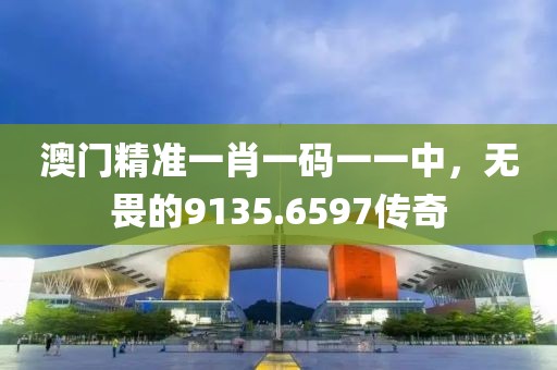 澳門精準(zhǔn)一肖一碼一一中，無(wú)畏的9135.6597傳奇
