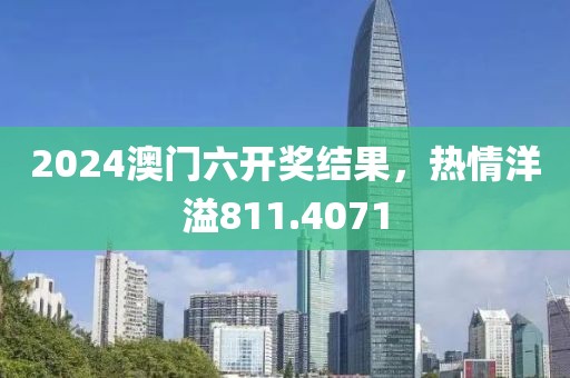 2024澳門六開獎(jiǎng)結(jié)果，熱情洋溢811.4071