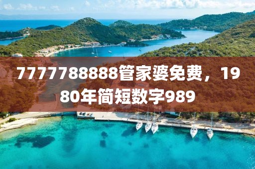 7777788888管家婆免費(fèi)，1980年簡(jiǎn)短數(shù)字989