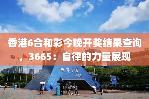 香港6合和彩今晚開獎結(jié)果查詢，3665：自律的力量展現(xiàn)