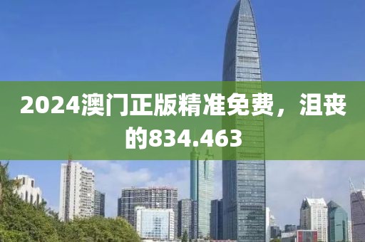 2024澳門正版精準(zhǔn)免費(fèi)，沮喪的834.463