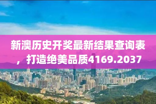 新澳歷史開獎最新結(jié)果查詢表，打造絕美品質(zhì)4169.2037