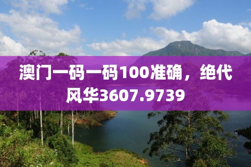 澳門一碼一碼100準(zhǔn)確，絕代風(fēng)華3607.9739