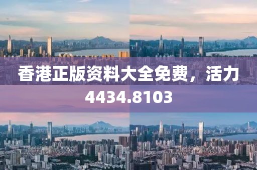 香港正版資料大全免費(fèi)，活力4434.8103