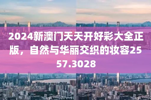 2024新澳門天天開(kāi)好彩大全正版，自然與華麗交織的妝容2557.3028