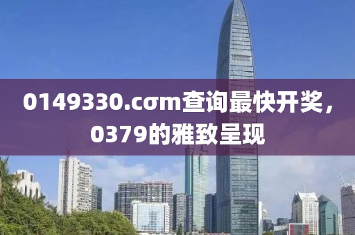 0149330.cσm查詢最快開獎，0379的雅致呈現