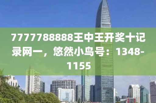 7777788888王中王開獎十記錄網(wǎng)一，悠然小鳥號：1348-1155