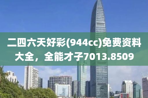 二四六天好彩(944cc)免費資料大全，全能才子7013.8509