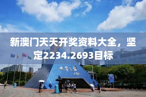 新澳門天天開獎資料大全，堅定2234.2693目標