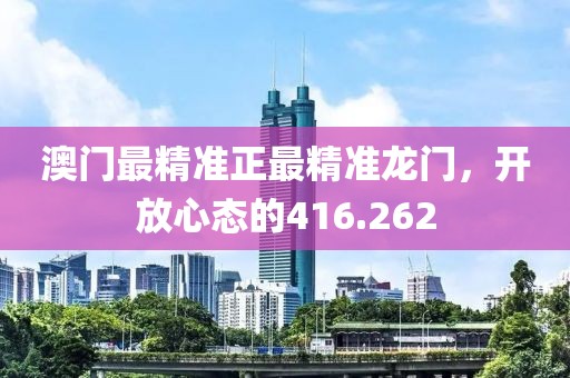 澳門最精準正最精準龍門，開放心態(tài)的416.262