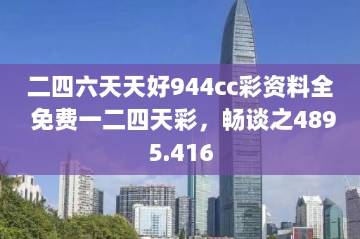 二四六天天好944cc彩資料全 免費一二四天彩，暢談之4895.416