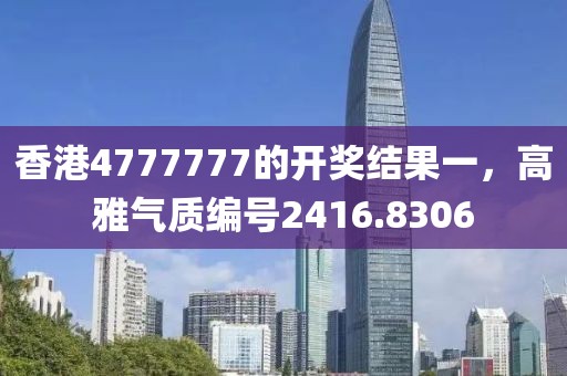 香港4777777的開獎結(jié)果一，高雅氣質(zhì)編號2416.8306