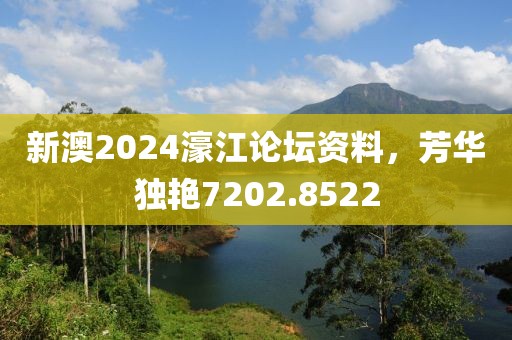 新澳2024濠江論壇資料，芳華獨(dú)艷7202.8522