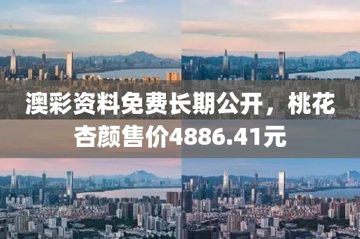 澳彩資料免費(fèi)長期公開，桃花杏顏售價(jià)4886.41元