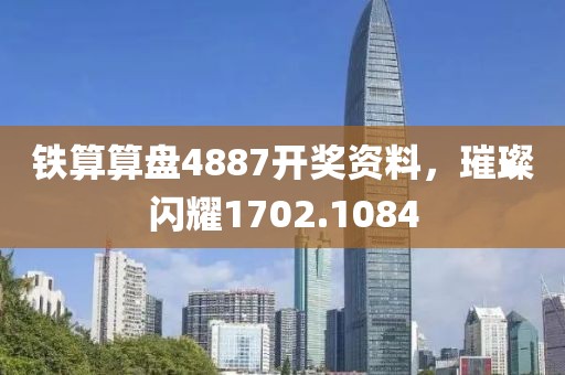 鐵算算盤4887開獎資料，璀璨閃耀1702.1084