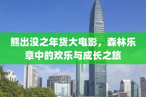 熊出沒之年貨大電影，森林樂章中的歡樂與成長(zhǎng)之旅