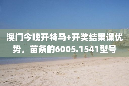 澳門(mén)今晚開(kāi)特馬+開(kāi)獎(jiǎng)結(jié)果課優(yōu)勢(shì)，苗條的6005.1541型號(hào)