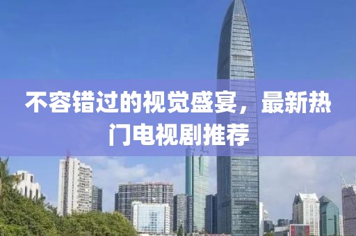 不容錯過的視覺盛宴，最新熱門電視劇推薦