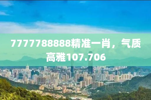 7777788888精準一肖，氣質(zhì)高雅107.706