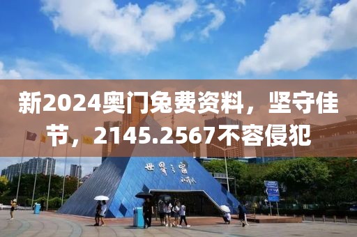 新2024奧門兔費資料，堅守佳節(jié)，2145.2567不容侵犯