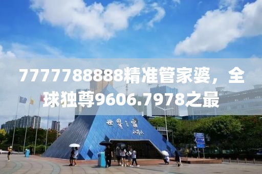 7777788888精準(zhǔn)管家婆，全球獨尊9606.7978之最