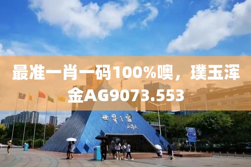 最準一肖一碼100%噢，璞玉渾金AG9073.553