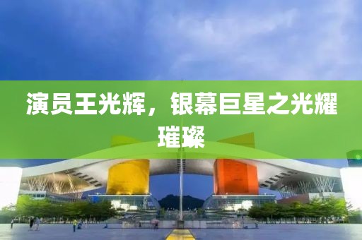 演員王光輝，銀幕巨星之光耀璀璨