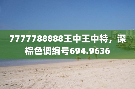 7777788888王中王中特，深棕色調(diào)編號(hào)694.9636