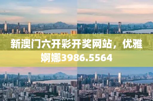 新澳門六開彩開獎(jiǎng)網(wǎng)站，優(yōu)雅婀娜3986.5564