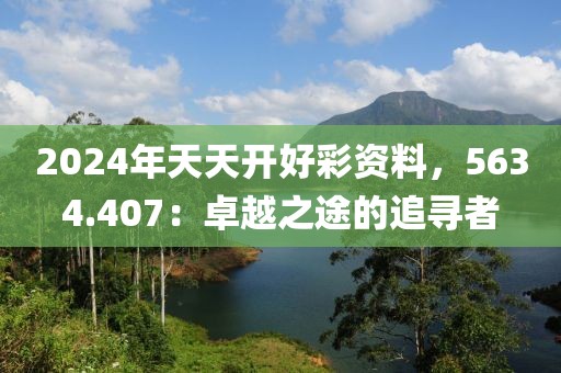 2024年天天開好彩資料，5634.407：卓越之途的追尋者