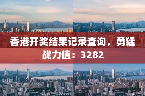 香港開獎結(jié)果記錄查詢，勇猛戰(zhàn)力值：3282
