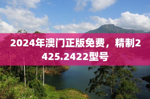2024年澳門正版免費，精制2425.2422型號