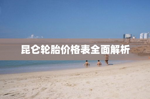 昆侖輪胎價格表全面解析