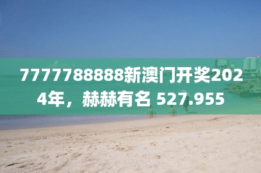 7777788888新澳門開獎(jiǎng)2024年，赫赫有名 527.955