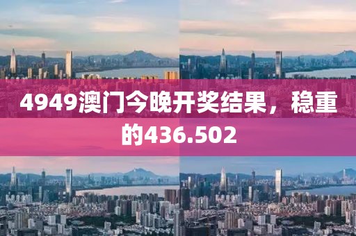 4949澳門今晚開獎結(jié)果，穩(wěn)重的436.502