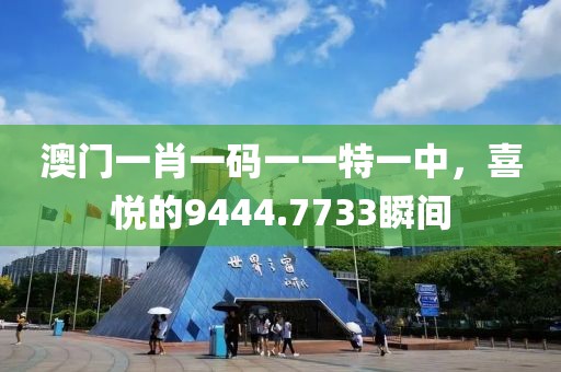 澳門(mén)一肖一碼一一特一中，喜悅的9444.7733瞬間