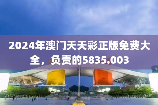 2024年澳門天天彩正版免費大全，負責的5835.003