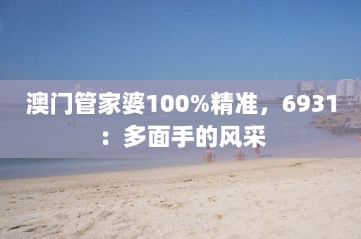 澳門管家婆100%精準(zhǔn)，6931：多面手的風(fēng)采
