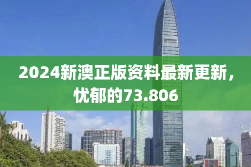 2024新澳正版資料最新更新，憂郁的73.806