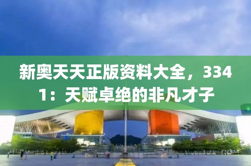 新奧天天正版資料大全，3341：天賦卓絕的非凡才子