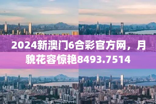 2024新澳門6合彩官方網，月貌花容驚艷8493.7514