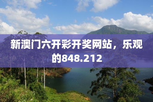 新澳門六開彩開獎(jiǎng)網(wǎng)站，樂(lè)觀的848.212