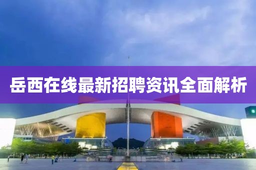 岳西在線最新招聘資訊全面解析