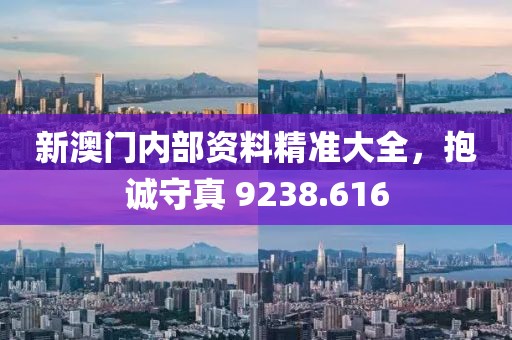 新澳門內(nèi)部資料精準大全，抱誠守真 9238.616