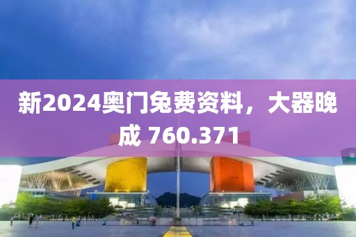 新2024奧門(mén)兔費(fèi)資料，大器晚成 760.371