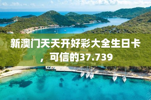 新澳門天天開好彩大全生日卡，可信的37.739