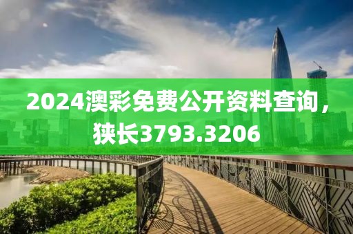 2024澳彩免費公開資料查詢，狹長3793.3206